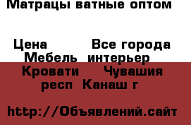 Матрацы ватные оптом. › Цена ­ 265 - Все города Мебель, интерьер » Кровати   . Чувашия респ.,Канаш г.